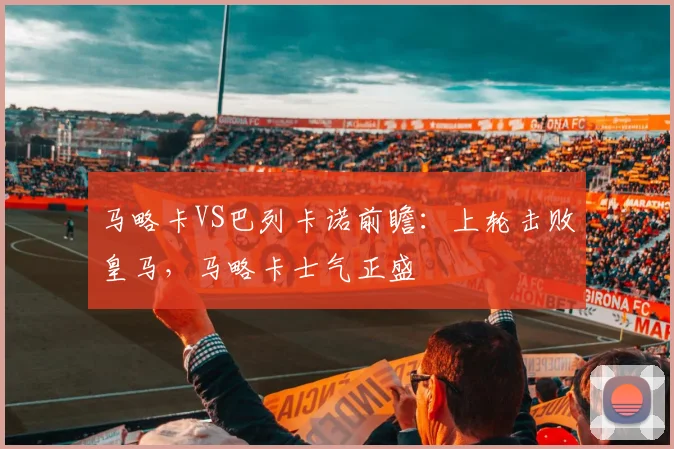 马略卡VS巴列卡诺前瞻:上轮击败皇马,马略卡士气正盛