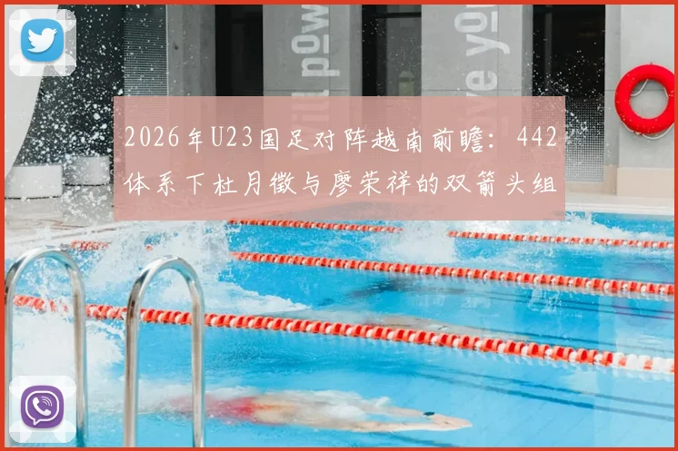 2026年U23国足对阵越南前瞻：442体系下杜月徵与廖荣祥的双箭头组合解析与战术看点