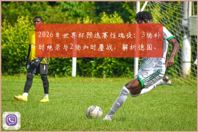 2026年世界杯预选赛惊魂夜：3场补时绝杀与2场加时鏖战，解析德国、荷兰点球大战出局全过程