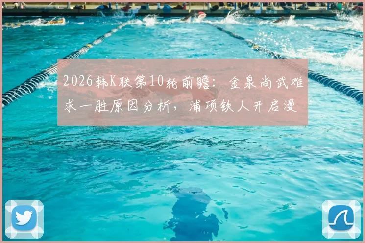 2026韩K联第10轮前瞻：金泉尚武难求一胜原因分析，浦项铁人开启漫长客场之旅赛程详解