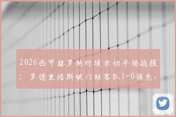 2026西甲赫罗纳对埃尔切半场战报:罗德里格斯破门助客队1-0领先,详解场上局势与关键数据