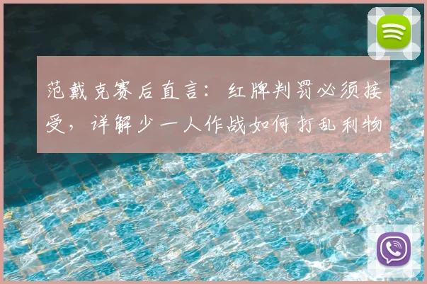 范戴克赛后直言：红牌判罚必须接受，详解少一人作战如何打乱利物浦全盘计划
