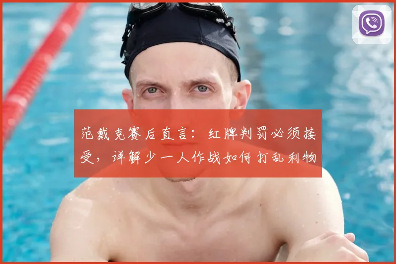 范戴克赛后直言:红牌判罚必须接受,详解少一人作战如何打乱利物浦全盘计划