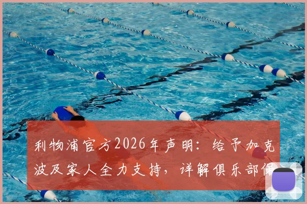 利物浦官方2026年声明：给予加克波及家人全力支持，详解俱乐部保障体系