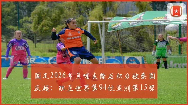 国足2026年负喀麦隆后积分被泰国反超:跌至世界第94位亚洲第15深度解读
