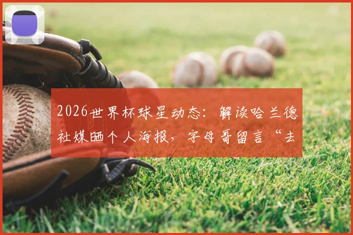 2026世界杯球星动态：解读哈兰德社媒晒个人海报，字母哥留言“去闪耀吧兄弟”背后的跨界联动