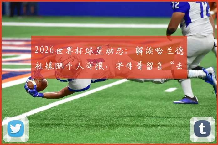 2026世界杯球星动态:解读哈兰德社媒晒个人海报,字母哥留言“去闪耀吧兄弟”背后的跨界联动
