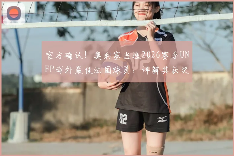 官方确认！奥利塞当选2026赛季UNFP海外最佳法国球员，详解其获奖原因与击败的竞争对手