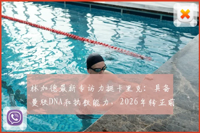 林加德最新专访力挺卡里克:具备曼联DNA和执教能力,2026年转正前景分析